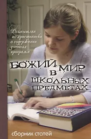 Купить Божий мир в школьных предметах. Размышляя по-христиански о содержании учебных программ. Сборник статей. Том 1. Часть 1 — Фото №1