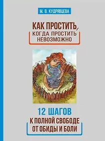 Купить Как простить, когда простить невозможно. 12 шагов к полной свободе от обиды и боли — Фото №1
