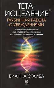 Купить Тета-исцеление. Глубинная работа с убеждениями. Как перепрограммировать ваше подсознательное мышление для глубокого внутреннего исцеления — Фото №1