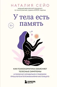 Купить У тела есть память. Как психосоматика объясняет телесные симптомы и помогает справиться с травмами прошлого и переживаниями настоящего — Фото №1