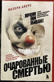 Купить Очарованные смертью. Почему самые обычные люди убивают и превращаются в ужасных монстров — Фото №1