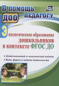 Купить Экологическое образование дошкольников в контексте ФГОС ДО: деятельностный и экологический подходы, виды, формы и методы деятельности — Фото №1
