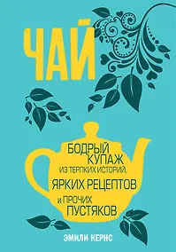 Купить Чай. Бодрый купаж из терпких историй, ярких рецептов и прочих пустяков — Фото №1