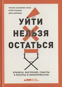 Купить Уйти нельзя остаться. Кризисы, выгорание, смыслы и ресурсы в кинопрофессии — Фото №1
