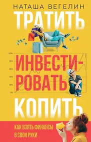 Купить Тратить. Инвестировать. Копить: Как взять финансы в свои руки — Фото №1