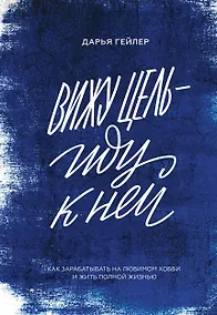 Купить Вижу цель - иду к ней. Как зарабатывать на любимом хобби и жить полной жизнью — Фото №1