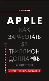 Купить История корпораций. Apple. Как заработать $1 триллион долларов — Фото №1