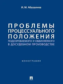 Купить Проблемы процессуального положения подозреваемого и обвиняемого в досудебном производстве. Монография — Фото №1
