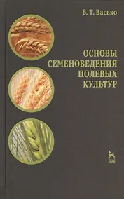 Купить Основы семеноведения полевых культур. Учебное пособие 1-е изд. — Фото №1