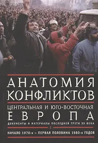 Купить Анатомия конфликтов.: Центральная и Юго-Восточная Европа последней трети ХХ века. Документы и материалы. Том !. Начало 1970-х - первая половина 1980-х — Фото №1