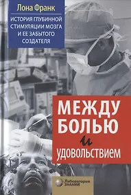 Купить Между болью и удовольствием: История глубинной стимуляции мозга и ее забытого создателя — Фото №1