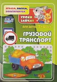 Купить ФГОС ДО Грузовой транспорт. Уроки зайчат. Развивающие задания для детей 5-6 лет. 16 стр. — Фото №1