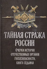 Купить Тайная стража России. Книга 7. Очерки истории отечественных органов госбезопасности — Фото №1
