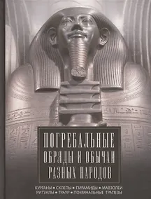 Купить Погребальные обряды и обычаи разных народов. Курганы, склепы, пирамиды, мавзолеи. Ритуалы, траур, поминальные трапезы — Фото №1