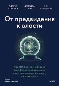 Купить От предвидения к власти. Как ИИ-прогнозирование трансформирует экономику и как использовать его силу в своих целях — Фото №1
