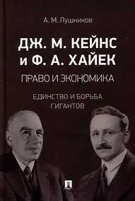 Купить Дж.М. Кейнс и Ф.А. Хайек: право и экономика: единство и борьба гигантов: монография — Фото №1