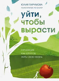 Купить Уйти, чтобы вырасти. Сепарация как способ жить свою жизнь — Фото №1