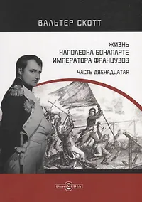 Купить Жизнь Наполеона Бонапарте, императора французов. Часть 12 — Фото №1