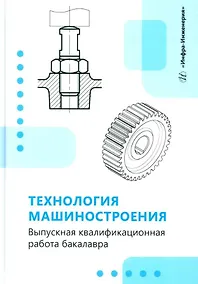 Купить Технология машиностроения. Выпускная квалификационная работа бакалавра: учебное пособие — Фото №1