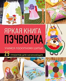 Купить Яркая книга пэчворка. Учимся лоскутному шитью. 25 проектов для начинающих — Фото №1