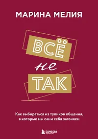 Купить Всё не так. Как выбираться из тупиков общения, в которые мы сами себя загоняем — Фото №1