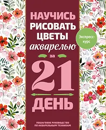 Купить Научись рисовать цветы акварелью за 21 день. Пошаговое руководство по акварельным техникам — Фото №1