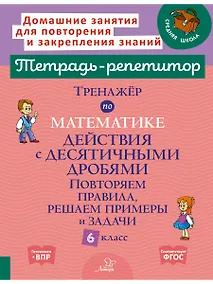 Купить Тренажёр по математике. Действия с десятичными дробями. Повторяем правила, решаем примеры и задачи. 6 класс. — Фото №1