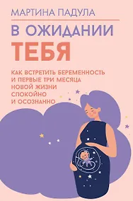 Купить В ожидании тебя. Как встретить беременность и первые три месяца новой жизни спокойно и осознанно — Фото №1