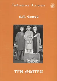 Купить Три сестры: адаптированный текст для 5 уровней владения русским языком. С комментариями — Фото №1
