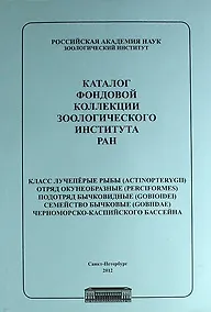Купить Каталог фондовой коллекции Зоологического института РАН. Класс лучеперые рыбы. Отряд окунеобразные, подряд бычковидные. Семейство бычковые черноморско — Фото №1