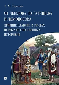 Купить От Лызлова до Татищева и Ломоносова. Древние славяне в трудах первых отечественных историков — Фото №1
