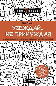 Купить Убеждай, не принуждая. 10+ техник и упражнений, которые помогут добиваться своего без манипуляций — Фото №1