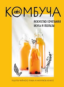 Купить Комбуча. Искусство сочетания вкуса и пользы. Рецепты чайного гриба и напитков из него. — Фото №1