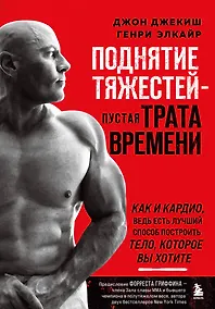Купить Поднятие тяжестей - пустая трата времени. Как и кардио, ведь есть лучший способ построить тело, которое вы хотите — Фото №1