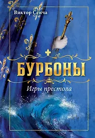 Купить Бурбоны: игры престола. Роман-хроника «галантной эпохи» Людовиков и Великой французской революции — Фото №1
