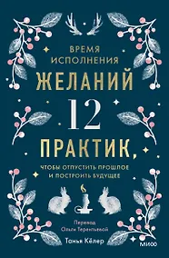 Купить Время исполнения желаний: 12 практик, чтобы отпустить прошлое и построить будущее — Фото №1