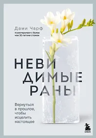 Купить Невидимые раны. Вернуться в прошлое, чтобы исцелить настоящее — Фото №1