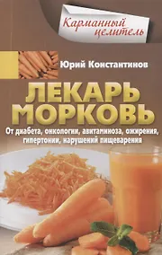 Купить Лекарь морковь. От диабета, онкологии, авитаминоза, ожирения, гипертонии, нарушений пищеварения — Фото №1
