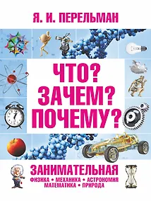 Купить Что? Зачем? Почему? Занимательная физика, механика, астрономия, математика, природа — Фото №1