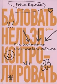 Купить Баловать нельзя контролировать: Как воспитать счастливого ребенка — Фото №1