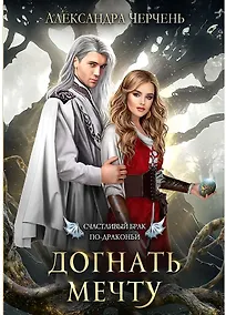 Купить Счастливый брак по-драконьи. Догнать мечту — Фото №1