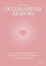 Купить Осознанная любовь. Как улучшить отношения с помощью терапии принятия и ответственности — Фото №1