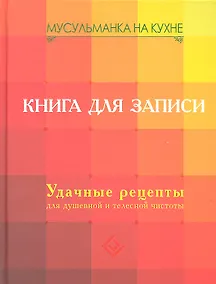 Купить Мусульманка на кухне. Книга для записи. Удачные рецепты для душевной и телесной чистоты — Фото №1