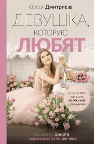 Купить Девушка, которую любят: перейди от флирта к серьезным отношениям — Фото №1