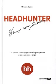 Купить HeadHunter. Успех неизбежен. Как стартап стал лидером онлайн-рекрутмента и изменил рынок труда — Фото №1