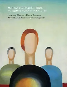 Купить Мир как беспредметность. Рождение нового искусства: Казимир Малевич, Павел Филонов, Марк Шагал, Анна Лепорская и другие. Каталог выставки — Фото №1