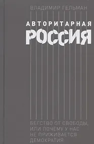 Купить Авторитарная Россия: Бегство от свободы, или Почему у нас не приживается демократия — Фото №1
