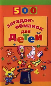Купить 500 загадок-обманок для детей / 2-е изд., перераб. и доп. — Фото №1