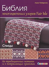 Купить Библия многоцветных узоров Fair Isle. 60 традиционных мотивов и 11 потрясающих проектов. Спицы — Фото №1