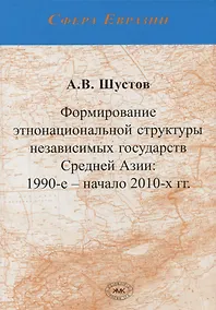 Купить Формирование этнонациональной структуры независимых государств Средней Азии: 1990-е - начало 2010-х — Фото №1